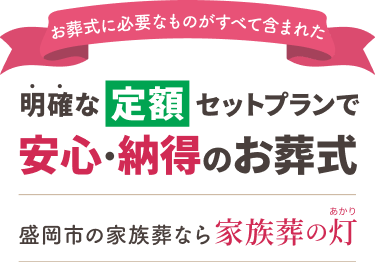 お葬式に必要なものがすべて含まれた明確な定額セットプランで安心・納得のお葬式 盛岡市の家族葬なら家族葬のあかり